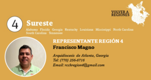 Representante Región 4 Francisco Magno Arquidiocesis de Atlanta, Georgia Tel: (770) 256-6716 Email: rcchregion4@gmail.com