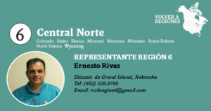 Representante Región 6 Ernesto Rivas Diócesis de Grand Island, Nebraska Tel: (402) 326-5760 Email: rcchregion6@gmail.com